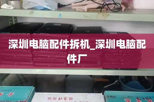深圳电脑配件拆机_深圳电脑配件厂