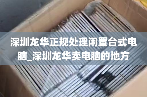 深圳龙华正规处理闲置台式电脑_深圳龙华卖电脑的地方