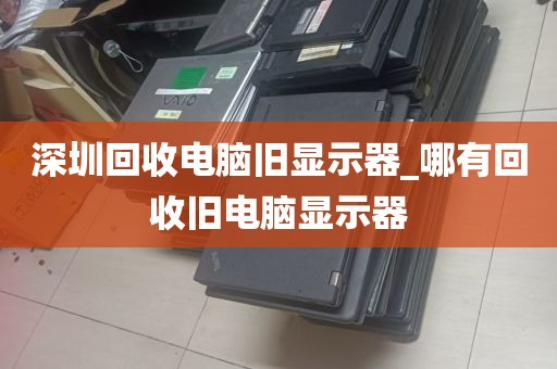 深圳回收电脑旧显示器_哪有回收旧电脑显示器
