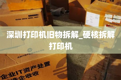 深圳打印机旧物拆解_硬核拆解打印机