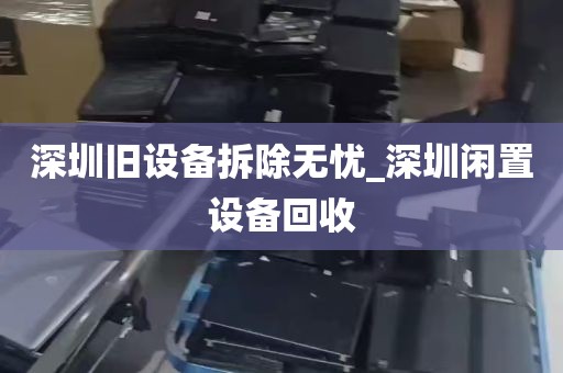 深圳旧设备拆除无忧_深圳闲置设备回收