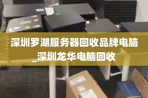 深圳罗湖服务器回收品牌电脑_深圳龙华电脑回收