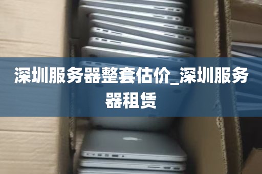 深圳服务器整套估价_深圳服务器租赁