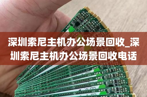 深圳索尼主机办公场景回收_深圳索尼主机办公场景回收电话