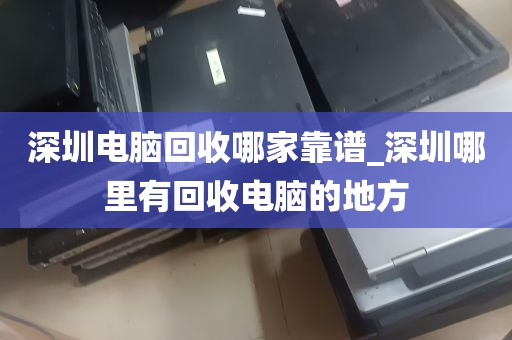深圳电脑回收哪家靠谱_深圳哪里有回收电脑的地方