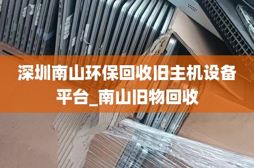 深圳南山环保回收旧主机设备平台_南山旧物回收