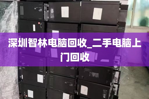 深圳智林电脑回收_二手电脑上门回收