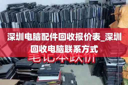深圳电脑配件回收报价表_深圳回收电脑联系方式