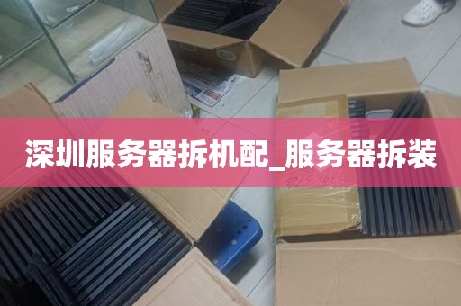 深圳服务器拆机配_服务器拆装