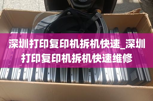 深圳打印复印机拆机快速_深圳打印复印机拆机快速维修