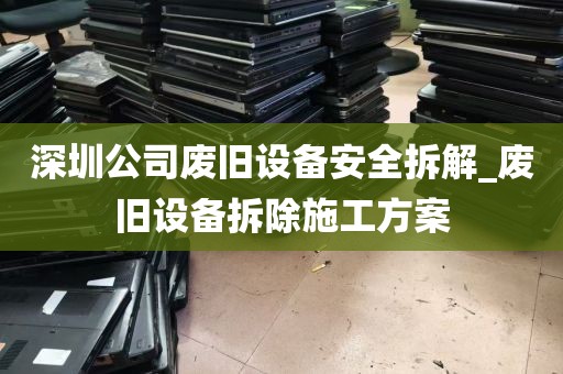 深圳公司废旧设备安全拆解_废旧设备拆除施工方案
