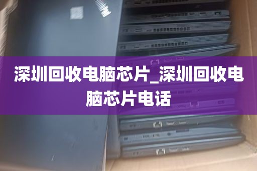 深圳回收电脑芯片_深圳回收电脑芯片电话