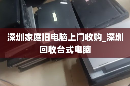 深圳家庭旧电脑上门收购_深圳回收台式电脑