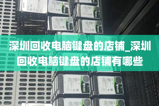 深圳回收电脑键盘的店铺_深圳回收电脑键盘的店铺有哪些