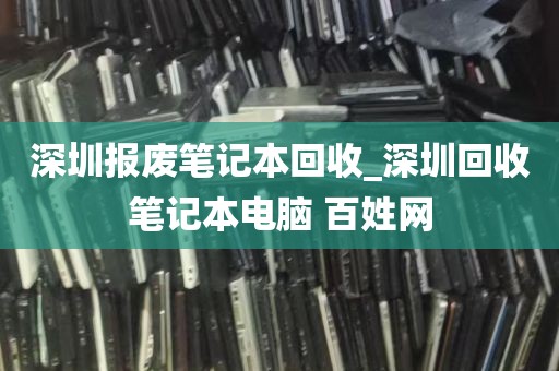 深圳报废笔记本回收_深圳回收笔记本电脑 百姓网