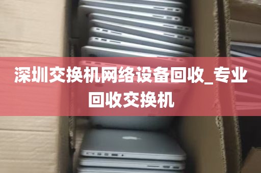 深圳交换机网络设备回收_专业回收交换机
