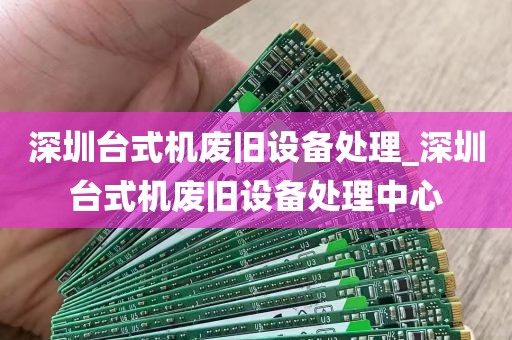 深圳台式机废旧设备处理_深圳台式机废旧设备处理中心