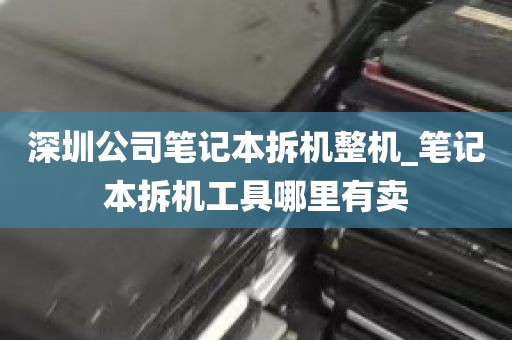 深圳公司笔记本拆机整机_笔记本拆机工具哪里有卖