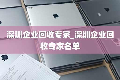 深圳企业回收专家_深圳企业回收专家名单