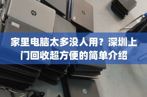 家里电脑太多没人用？深圳上门回收超方便的简单介绍