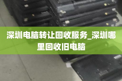 深圳电脑转让回收服务_深圳哪里回收旧电脑