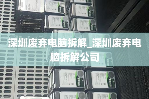 深圳废弃电脑拆解_深圳废弃电脑拆解公司