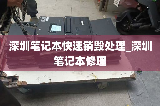 深圳笔记本快速销毁处理_深圳笔记本修理