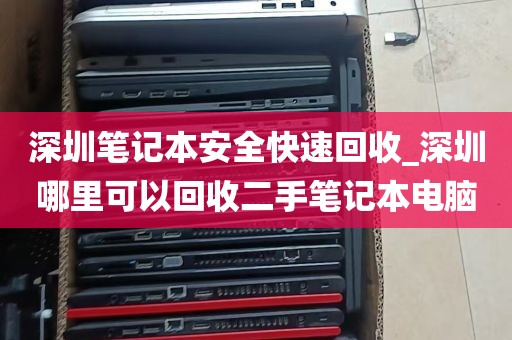 深圳笔记本安全快速回收_深圳哪里可以回收二手笔记本电脑