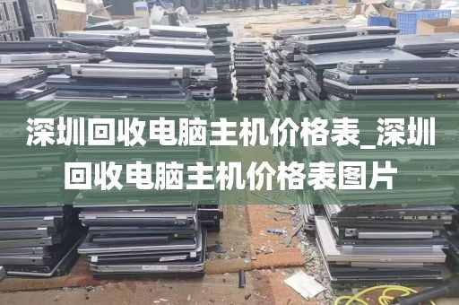 深圳回收电脑主机价格表_深圳回收电脑主机价格表图片
