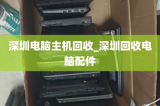 深圳电脑主机回收_深圳回收电脑配件