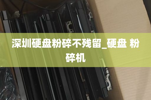 深圳硬盘粉碎不残留_硬盘 粉碎机