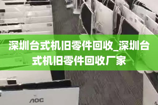 深圳台式机旧零件回收_深圳台式机旧零件回收厂家