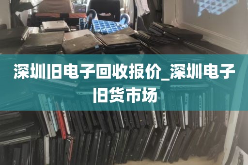 深圳旧电子回收报价_深圳电子旧货市场