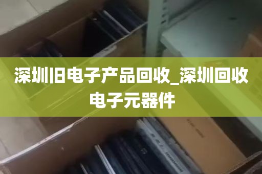 深圳旧电子产品回收_深圳回收电子元器件