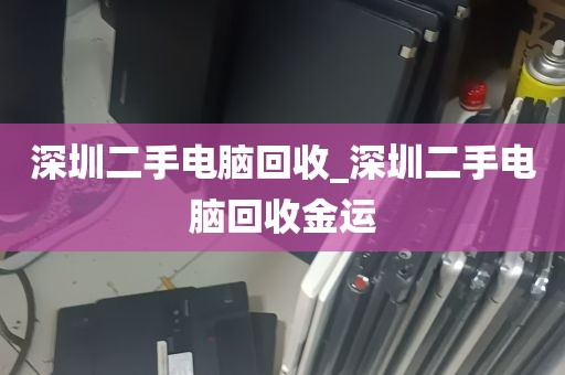 深圳二手电脑回收_深圳二手电脑回收金运