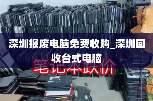 深圳报废电脑免费收购_深圳回收台式电脑