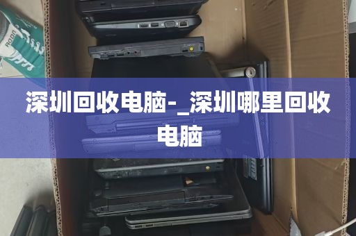 深圳回收电脑-_深圳哪里回收电脑