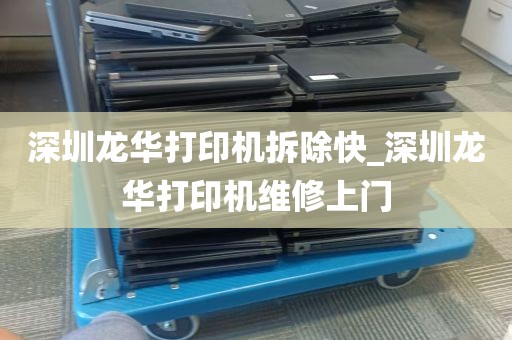 深圳龙华打印机拆除快_深圳龙华打印机维修上门