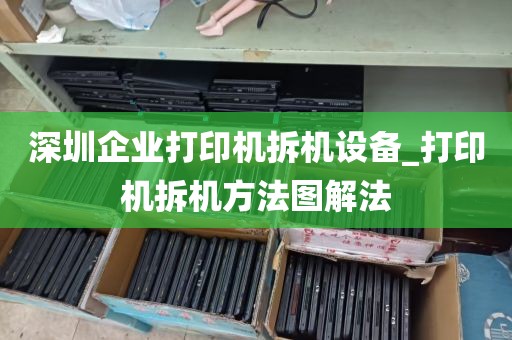 深圳企业打印机拆机设备_打印机拆机方法图解法