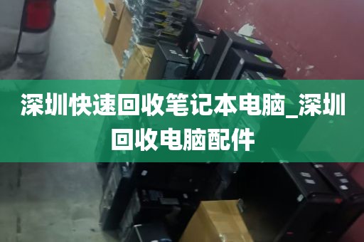 深圳快速回收笔记本电脑_深圳回收电脑配件