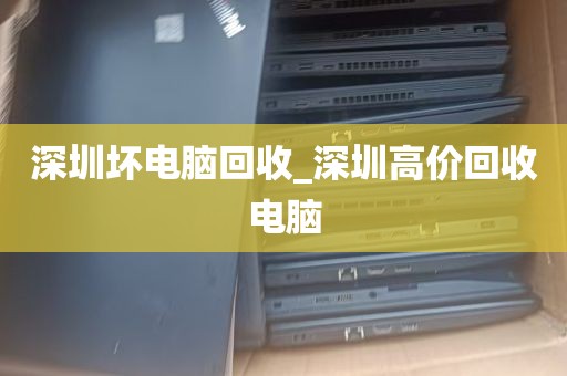 深圳坏电脑回收_深圳高价回收电脑
