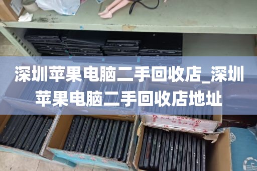 深圳苹果电脑二手回收店_深圳苹果电脑二手回收店地址