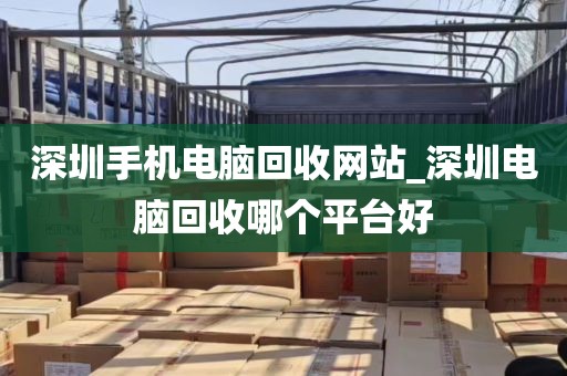 深圳手机电脑回收网站_深圳电脑回收哪个平台好