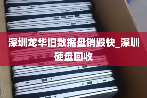 深圳龙华旧数据盘销毁快_深圳硬盘回收