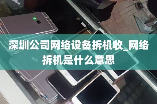 深圳公司网络设备拆机收_网络拆机是什么意思