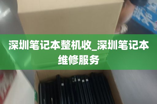 深圳笔记本整机收_深圳笔记本维修服务