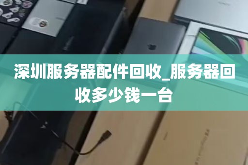 深圳服务器配件回收_服务器回收多少钱一台