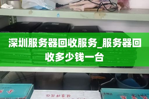 深圳服务器回收服务_服务器回收多少钱一台