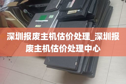 深圳报废主机估价处理_深圳报废主机估价处理中心