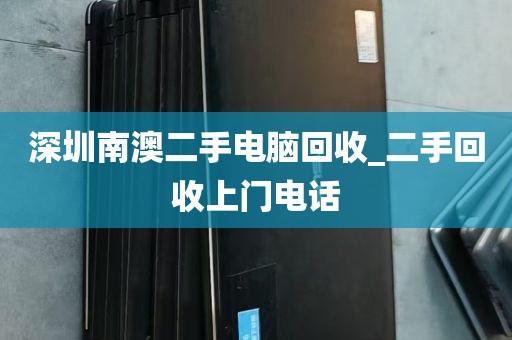 深圳南澳二手电脑回收_二手回收上门电话